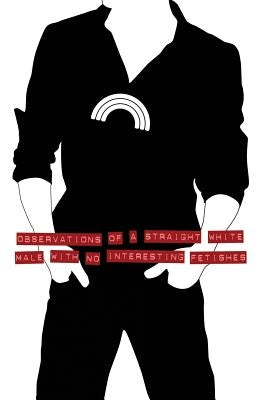Observations of a Straight White Male with No Interesting Fetishes by Welch, Peter Hunt