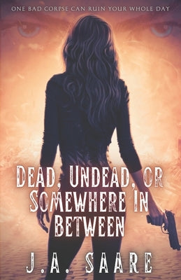 Dead, Undead, or Somewhere in Between by Saare, J. a.