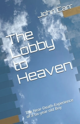 The Lobby to Heaven: The Near-Death-Experience of a six-year-old Boy by Carr, John