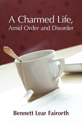 A Charmed Life, Amid Order and Disorder by Fairorth, Bennett Lear