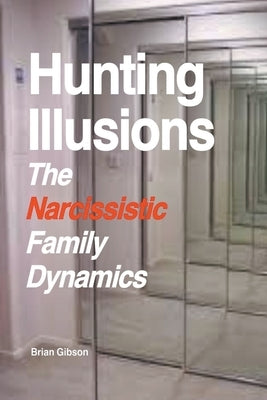 Hunting Illusions The Narcissistic Family Dynamics by Gibson, Brian