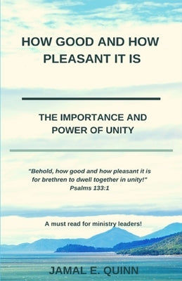 How Good and How Pleasant it is: The Importance and Power of Unity by Quinn, Jamal E.
