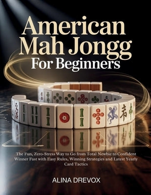 American Mah Jongg for Beginners: The Fun, Zero-Stress Way to Go from Total Newbie to Confident Winner Fast with Easy Rules, Winning Strategies and La by Drevox, Alina