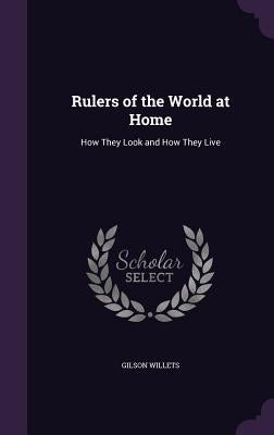 Rulers of the World at Home: How They Look and How They Live by Willets, Gilson