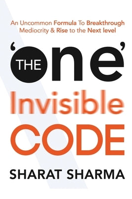 The ONE Invisible Code: An Uncommon Formula To Breakthrough Mediocrity And Rise To The Next Level by Sharma, Sharat