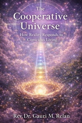 The Cooperative Universe: How Reality Responds to Conscious Living by Relan, Gauri M.