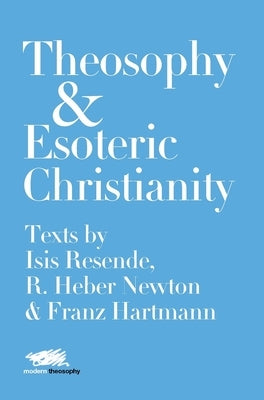 Theosophy and Esoteric Christianity: Texts by Isis Resende, R. Heber Newton and Franz Hartmann by Resende, Isis