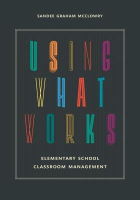 Using What Works: Elementary School Classroom Management by McClowry, Sandee Graham