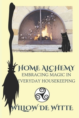 Home Alchemy: Embracing Magic in Everyday Housekeeping: A Practical Guide to Creating Sacred Spaces, Cleansing Rituals, and Elementa by de Witte, Willow