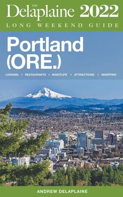 Portland (Ore.) - The Delaplaine 2022 Long Weekend Guide by Delaplaine, Andrew