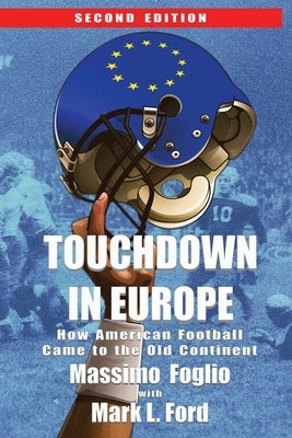 Touchdown in Europe: How American Football Came to the Old Continent by Ford, Mark L.