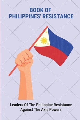 Book Of Philippines' Resistance: Leaders Of The Philippine Resistance Against The Axis Powers: Battle Of The Philippines World War 2 by Pinkerton, Deeann