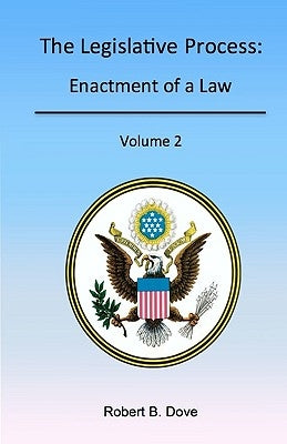The Legislative Process: Enactment of a Law, Volume 2 by Dove, Robert B.