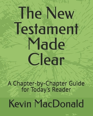 The New Testament Made Clear: A Chapter-by-Chapter Guide for Today's Reader by MacDonald, Kevin