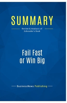 Summary: Fail Fast or Win Big: Review and Analysis of Schroeder's Book by Businessnews Publishing