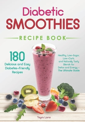 Diabetic Smoothies Recipe Book 180 Delicious and Easy Diabetes-Friendly Recipes: Healthy, Low-Sugar, Low-Carb, and Naturally Tasty Blends for Detox an by Lano, Tayra