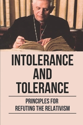 Intolerance and Tolerance: Principles For Refuting The Relativism: Become More Emotionally by Burres, Alexandria