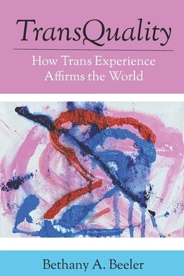 TransQuality: How Trans Experience Affirms the World by Beeler, Bethany a.