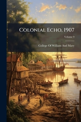 Colonial Echo, 1907; Volume 9 by College of William and Mary