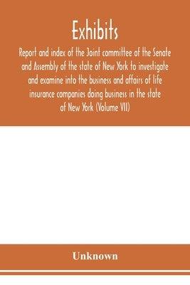 Exhibits, report and index of the Joint committee of the Senate and Assembly of the state of New York to investigate and examine into the business and by Unknown