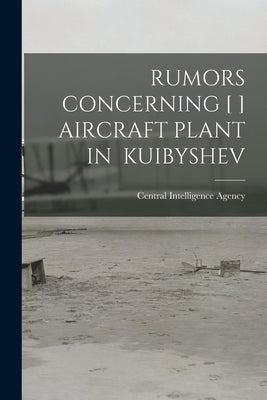 Rumors Concerning [ ] Aircraft Plant in Kuibyshev by Central Intelligence Agency