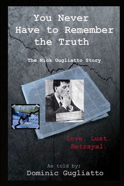 You Never Have to Remember the Truth: The Nick Gugliatto Story by Gugliatto, Dominic