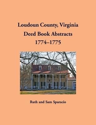 Loudoun County, Virginia Deed Book Abstracts, 1774-1775 by Sparacio, Ruth