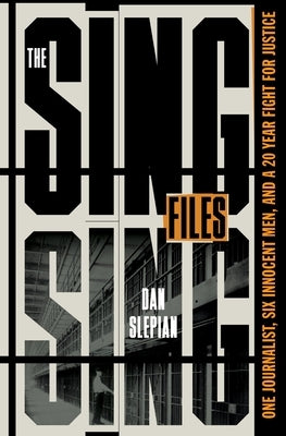 The Sing Sing Files: One Journalist, Six Innocent Men, and a Twenty-Year Fight for Justice by Slepian, Dan
