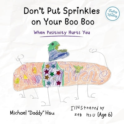Don't Put Sprinkles on Your Boo Boo: When Positivity Hurts You by Hsu, Michael