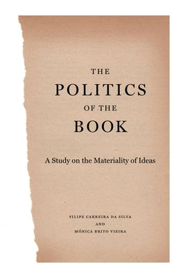 The Politics of the Book: A Study on the Materiality of Ideas by Carreira Da Silva, Filipe