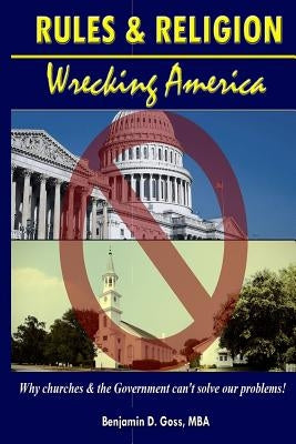 Rules & Religion: Wrecking America: Why churches & the Government can't solve our problems! by Goss Mba, Benjamin D.