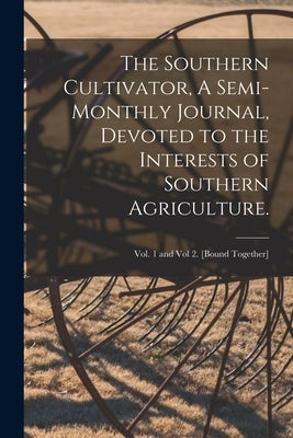 The Southern Cultivator, A Semi-Monthly Journal, Devoted to the Interests of Southern Agriculture.; Vol. 1 and Vol 2. [bound together] by Anonymous