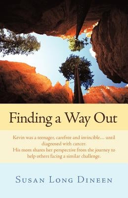 Finding a Way Out: Kevin Was a Teenager, Carefree and Invincible...Until Diagnosed with Cancer. His Mom Shares Her Perspective from the J by Dineen, Susan Long