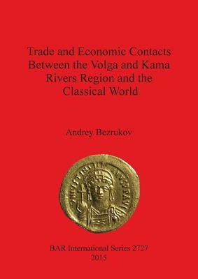 Trade and Economic Contacts Between the Volga and Kama Rivers Region and the Classical World by Bezrukov, Andrey