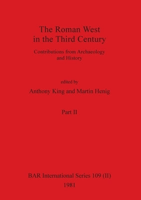 The Roman West in the Third Century, Part ii: Contributions from Archaeology and History by King, Anthony