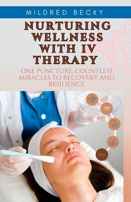 Nurturing Wellness with IV Therapy: One Puncture, Countless Miracles to Recovery and Resilience by Becky, Mildred