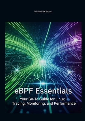 eBPF Essentials: Your Go-To Guide for Linux Tracing, Monitoring, and Performance by Brown, Williams D.