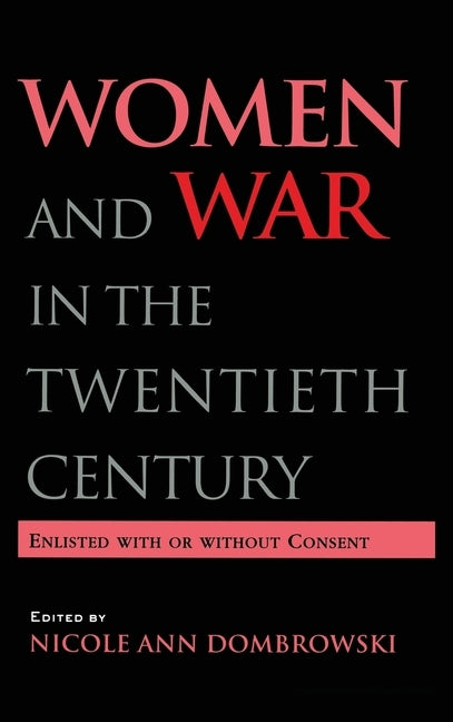 Women and War in the Twentieth Century: Enlisted with or without Consent by Dombrowski, Nicole A.