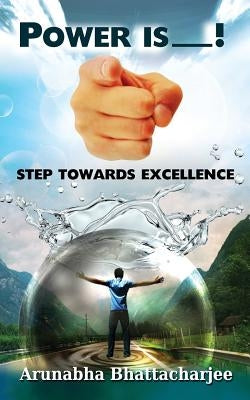 Power Is You: Step Towards Excellence by Bhattacharjee, Arunabha