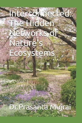 Interconnected: The Hidden Networks of Nature's Ecosystems by Mujrai, Prasanta