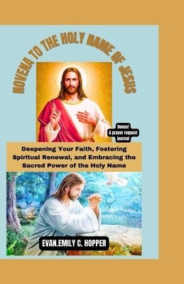 Novena to the Holy Name of Jesus: Deepening Your Faith, Fostering Spiritual Renewal, and Embracing the Sacred Power of the Holy Name by C. Hopper, Evan Emily