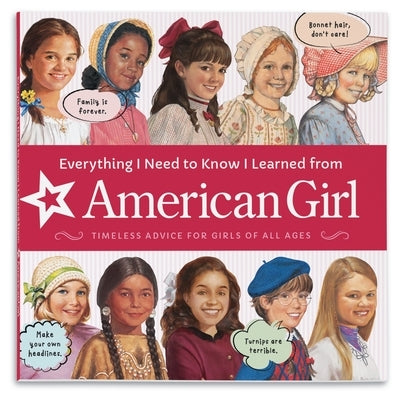 Everything I Need to Know I Learned from American Girl: Timeless Advice for Girls of All Ages by American Girl Editors