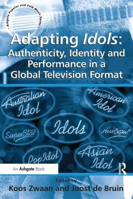 Adapting Idols: Authenticity, Identity and Performance in a Global Television Format by Bruin, Joost De