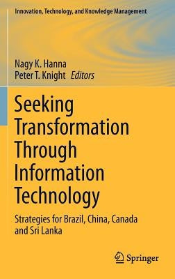 Seeking Transformation Through Information Technology: Strategies for Brazil, China, Canada and Sri Lanka by Hanna, Nagy K.