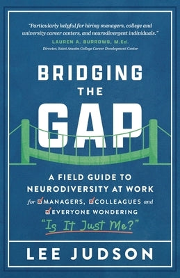 Bridging the Gap: A Field Guide to Neurodiversity at Work for Managers, Colleagues, and Everyone Wondering "Is It Just Me?" by Judson, Lee