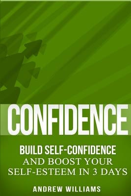 Confidence: BUILD SELF-CONFIDENCE and Boost Your SELF-ESTEEM in 3 Days by Williams, Andrew