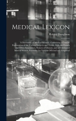 Medical Lexicon: A Dictionary of Medical Science: Containing a Concise Explanation of the Various Subjects and Terms, With the French a by Dunglison, Robley