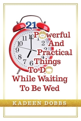 21 Powerful And Practical Things To Do While Waiting To Be Wed by Dobbs, Kadeen