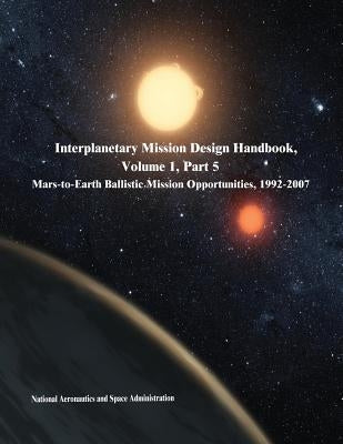 Interplanetary Mission Design Handbook, Volume 1, Part 5: Mars-to-Earth Ballistic Mission Opportunities, 1992-2007 by Administration, National Aeronautics and