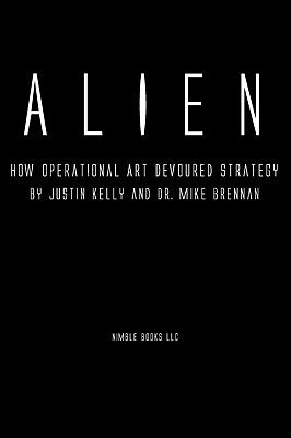 Alien: How Operational Art Devoured Strategy by Kelly, Justin